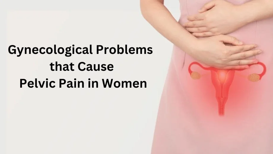 What are the Gynecological Problems that Cause Pelvic Pain in Women and How to Ease